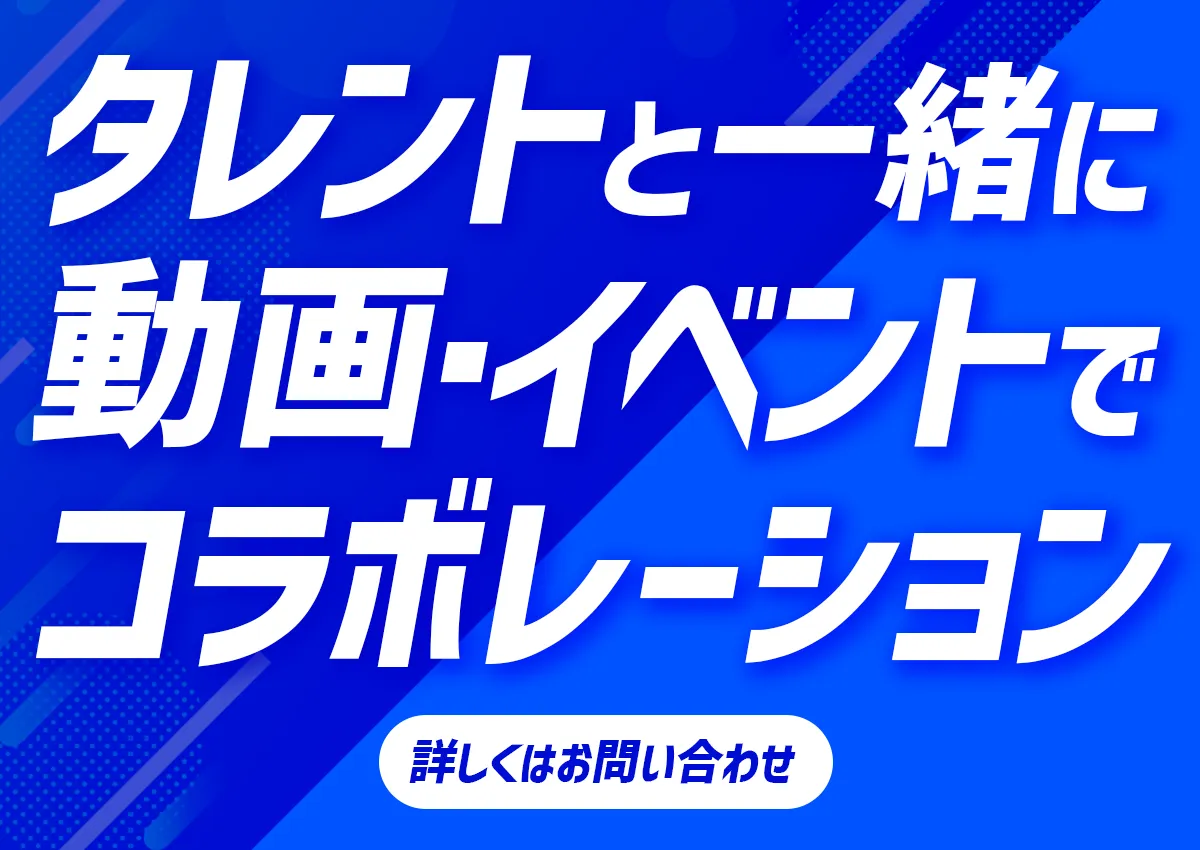 タレントと一緒に、動画・イベントでコラボレーション